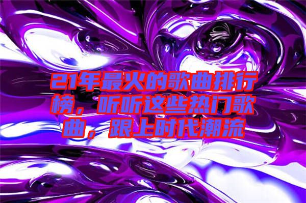21年最火的歌曲排行榜，聽(tīng)聽(tīng)這些熱門歌曲，跟上時(shí)代潮流