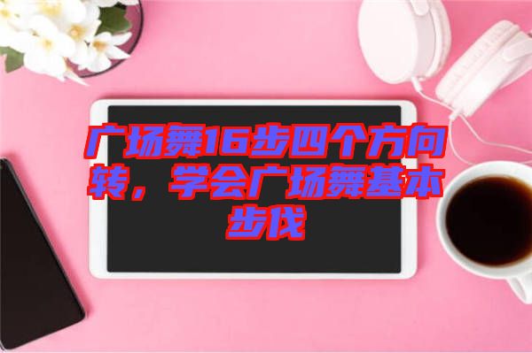 廣場舞16步四個方向轉(zhuǎn)，學(xué)會廣場舞基本步伐