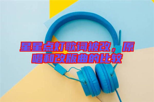 星星點燈歌詞被改，原唱和改版曲的比較