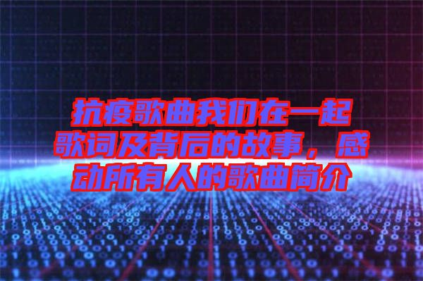 抗疫歌曲我們?cè)谝黄鸶柙~及背后的故事，感動(dòng)所有人的歌曲簡(jiǎn)介