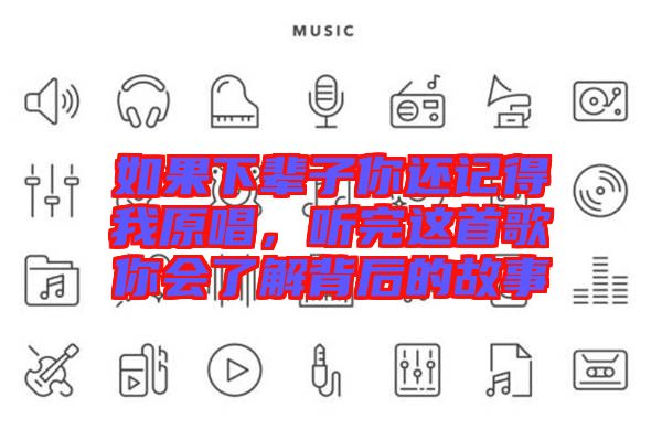 如果下輩子你還記得我原唱，聽(tīng)完這首歌你會(huì)了解背后的故事