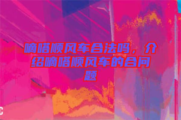 嘀嗒順風(fēng)車合法嗎，介紹嘀嗒順風(fēng)車的合問題