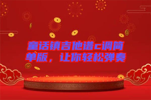 童話(huà)鎮(zhèn)吉他譜c調(diào)簡(jiǎn)單版，讓你輕松彈奏