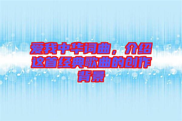愛(ài)我中華詞曲，介紹這首經(jīng)典歌曲的創(chuàng)作背景