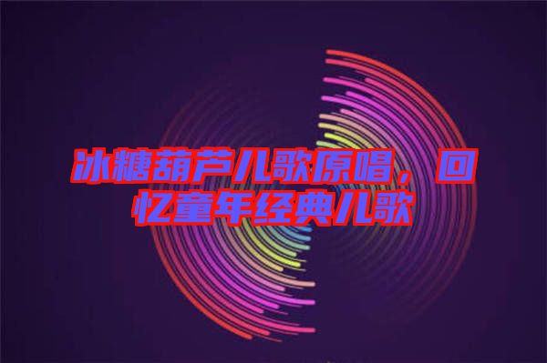 冰糖葫蘆兒歌原唱，回憶童年經(jīng)典兒歌