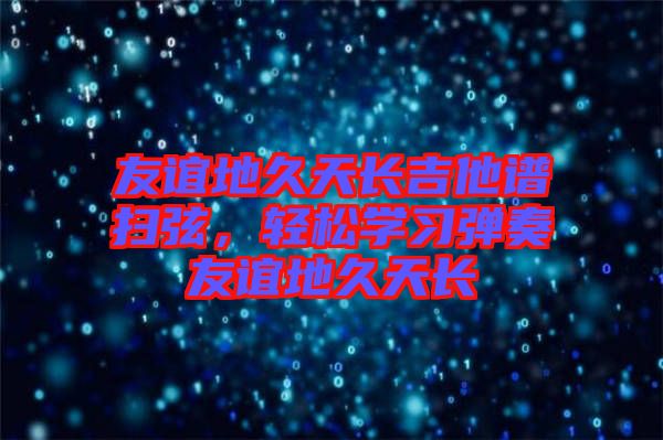 友誼地久天長(zhǎng)吉他譜掃弦，輕松學(xué)習(xí)彈奏友誼地久天長(zhǎng)
