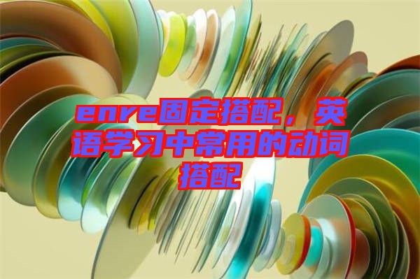 enre固定搭配，英語(yǔ)學(xué)習(xí)中常用的動(dòng)詞搭配