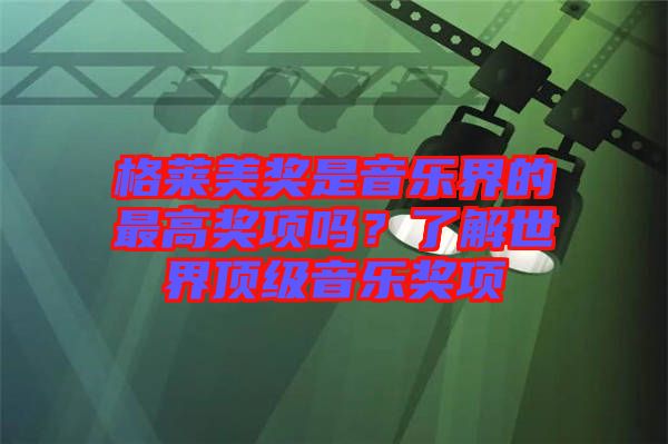 格萊美獎(jiǎng)是音樂(lè)界的最高獎(jiǎng)項(xiàng)嗎？了解世界頂級(jí)音樂(lè)獎(jiǎng)項(xiàng)