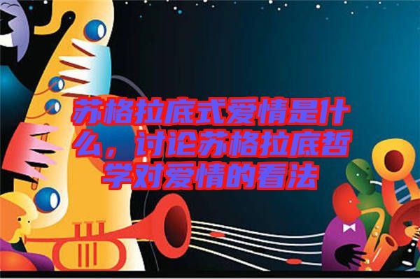 蘇格拉底式愛情是什么，討論蘇格拉底哲學對愛情的看法