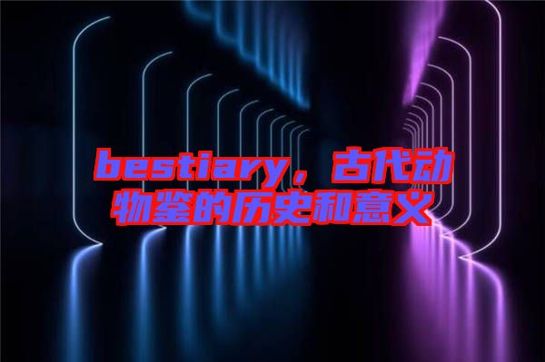 bestiary，古代動(dòng)物鑒的歷史和意義