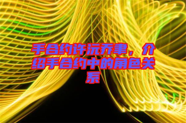 手合約許沅喬聿，介紹手合約中的角色關(guān)系