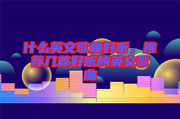 什么英文歌曲好聽，推薦幾首好聽的英文歌曲