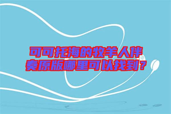 可可托海的牧羊人伴奏原版哪里可以找到？