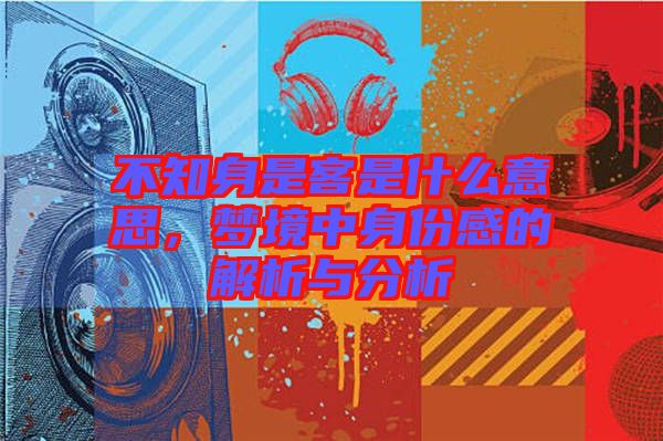 不知身是客是什么意思，夢(mèng)境中身份感的解析與分析