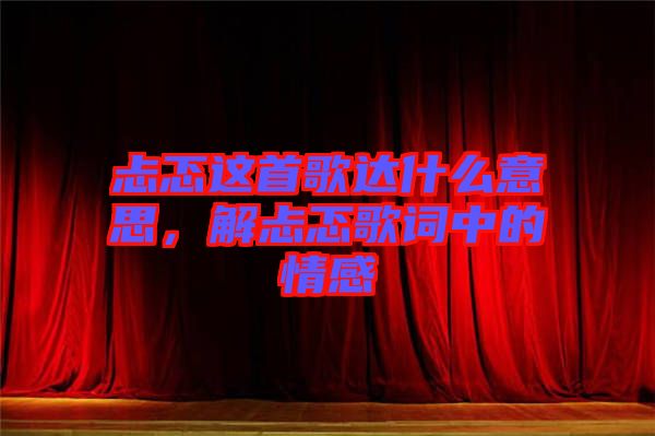 忐忑這首歌達什么意思，解忐忑歌詞中的情感