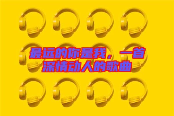 最遠的你是我，一首深情動人的歌曲