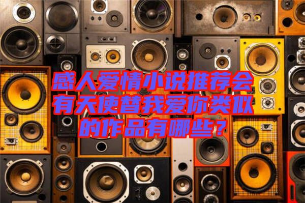 感人愛情小說推薦會有天使替我愛你類似的作品有哪些？