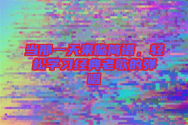 當那一天來臨簡譜，輕松學習經典老歌的彈唱