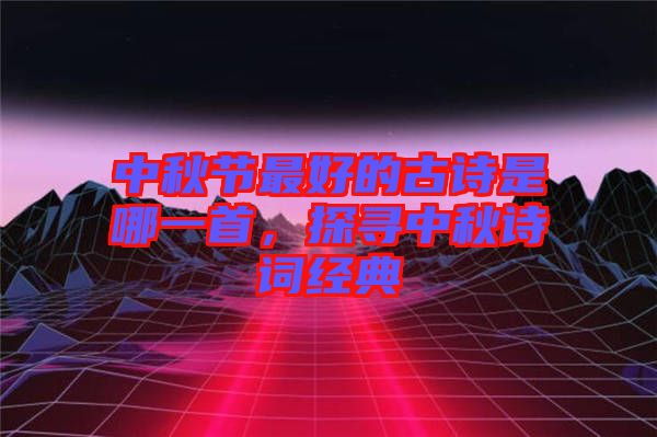 中秋節(jié)最好的古詩是哪一首，探尋中秋詩詞經典