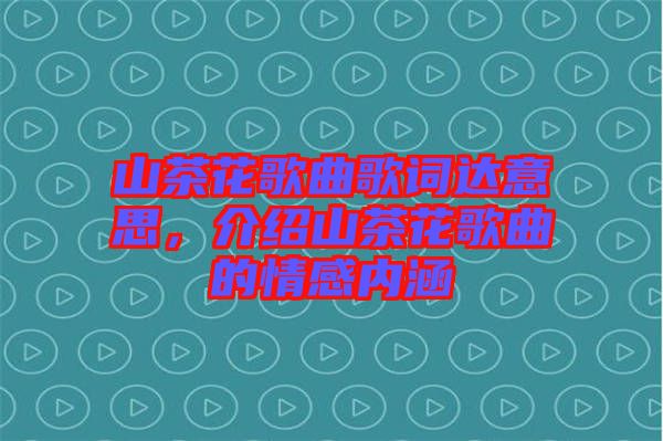 山茶花歌曲歌詞達意思，介紹山茶花歌曲的情感內涵