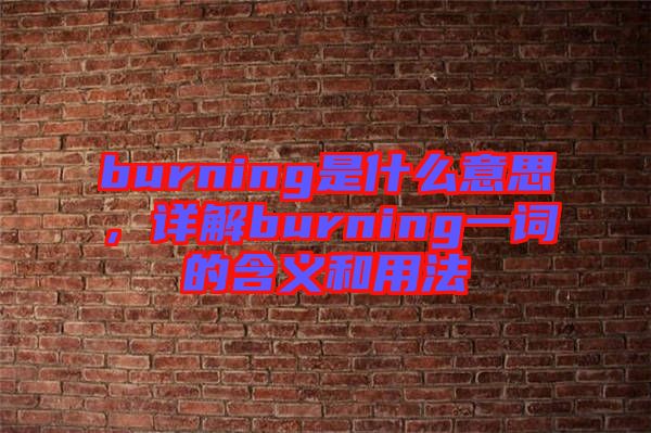 burning是什么意思，詳解burning一詞的含義和用法