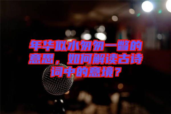 年華似水匆匆一瞥的意思，如何解讀古詩詞中的意境？