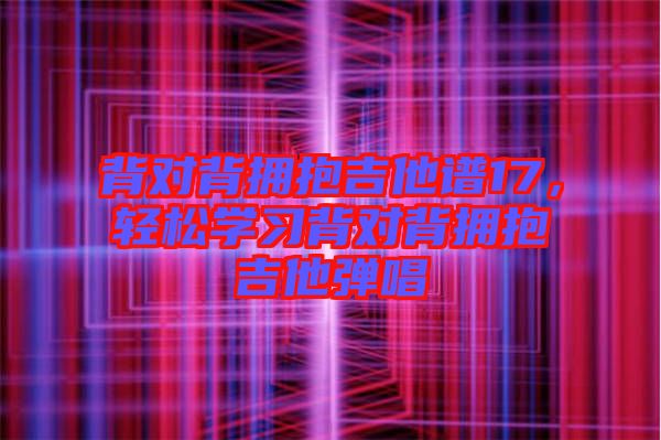 背對背擁抱吉他譜17，輕松學(xué)習(xí)背對背擁抱吉他彈唱