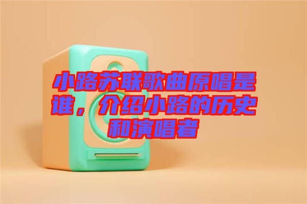 小路蘇聯(lián)歌曲原唱是誰(shuí)，介紹小路的歷史和演唱者
