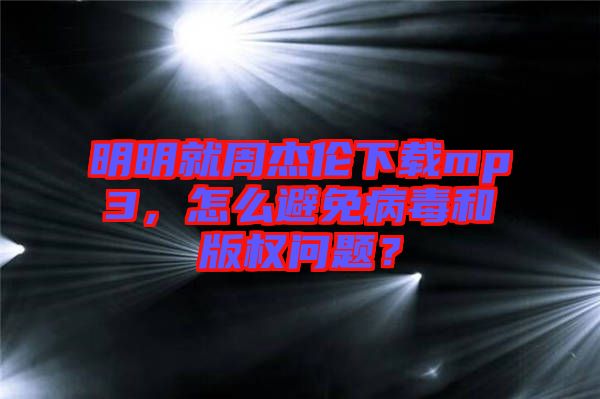 明明就周杰倫下載mp3，怎么避免病毒和版權(quán)問題？