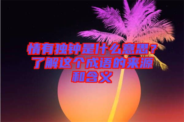 情有獨鐘是什么意思？了解這個成語的來源和含義