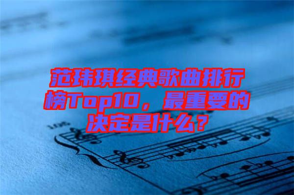 范瑋琪經(jīng)典歌曲排行榜Top10，最重要的決定是什么？