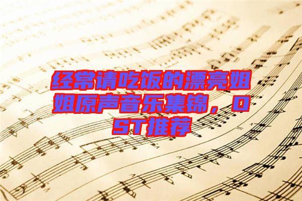 經(jīng)常請(qǐng)吃飯的漂亮姐姐原聲音樂(lè)集錦，OST推薦