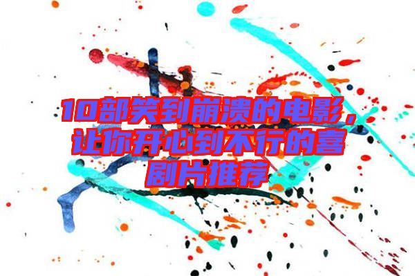 10部笑到崩潰的電影，讓你開心到不行的喜劇片推薦