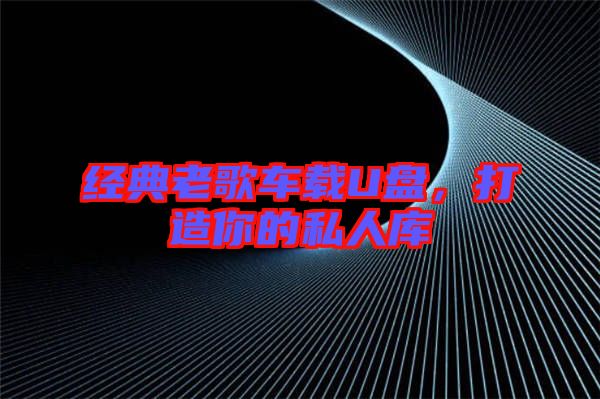經(jīng)典老歌車載U盤，打造你的私人庫