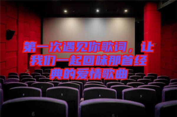 第一次遇見你歌詞，讓我們一起回味那首經(jīng)典的愛情歌曲