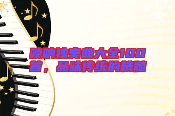 嗩吶獨奏曲大全100首，品味傳統(tǒng)的精髓