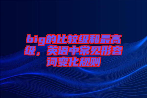 big的比較級和最高級，英語中常見形容詞變化規(guī)則