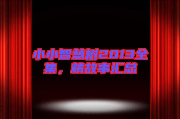 小小智慧樹2013全集，精故事匯總
