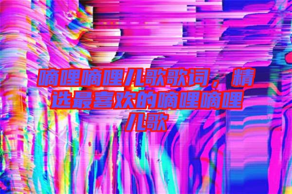 嘀哩嘀哩兒歌歌詞，精選最喜歡的嘀哩嘀哩兒歌