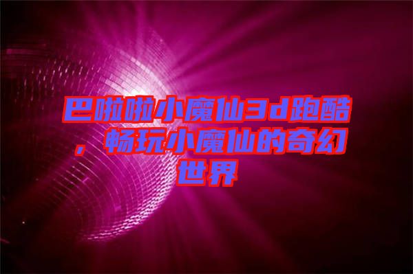 巴啦啦小魔仙3d跑酷，暢玩小魔仙的奇幻世界