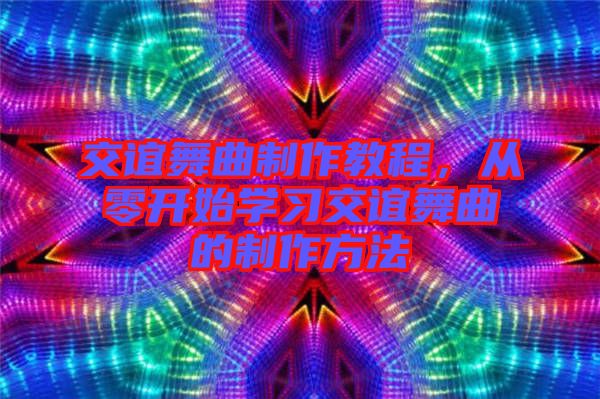 交誼舞曲制作教程，從零開始學(xué)習(xí)交誼舞曲的制作方法