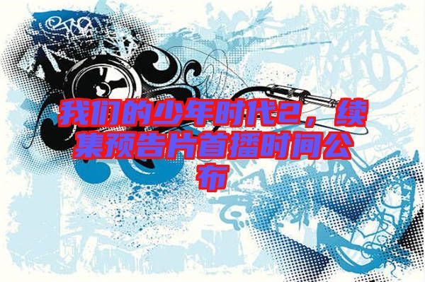 我們的少年時代2，續(xù)集預告片首播時間公布