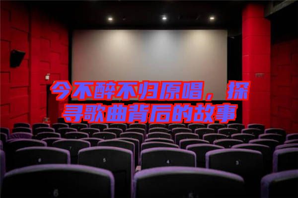 今不醉不歸原唱，探尋歌曲背后的故事