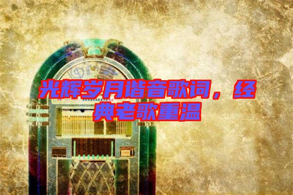 光輝歲月諧音歌詞，經(jīng)典老歌重溫