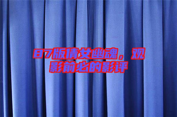 87版倩女幽魂，觀影前必的影評