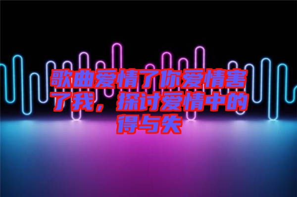 歌曲愛情了你愛情害了我，探討愛情中的得與失