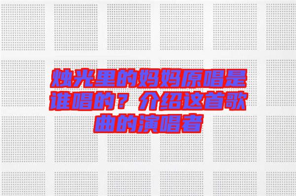 燭光里的媽媽原唱是誰唱的？介紹這首歌曲的演唱者