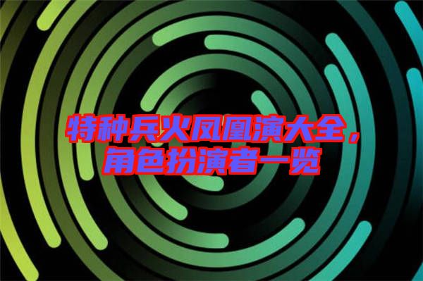 特種兵火鳳凰演大全，角色扮演者一覽