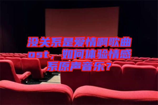 沒關(guān)系是愛情啊歌曲ost，如何體驗(yàn)情感系原聲音樂？