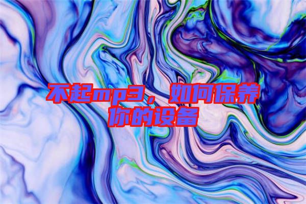 不起mp3，如何保養(yǎng)你的設(shè)備